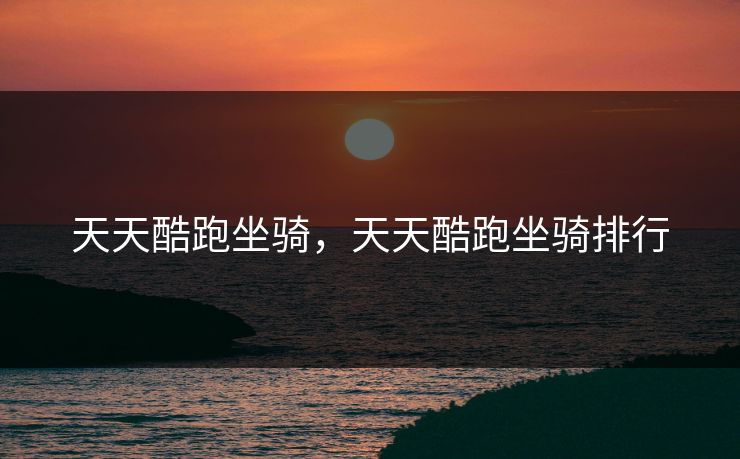 天天酷跑坐骑，天天酷跑坐骑排行