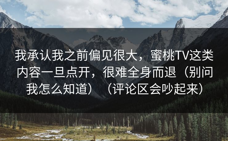 我承认我之前偏见很大，蜜桃TV这类内容一旦点开，很难全身而退（别问我怎么知道）（评论区会吵起来）