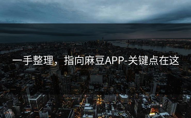 一手整理，指向麻豆APP-关键点在这