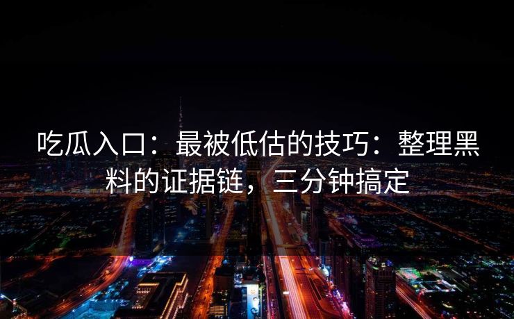 吃瓜入口:最被低估的技巧:整理黑料的证据链,三分钟搞定