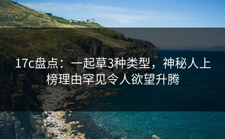 17c盘点:一起草3种类型,神秘人上榜理由罕见令人欲望升腾 17c盘点:一起草3种类型,神秘人上榜理由罕见令人欲望升腾